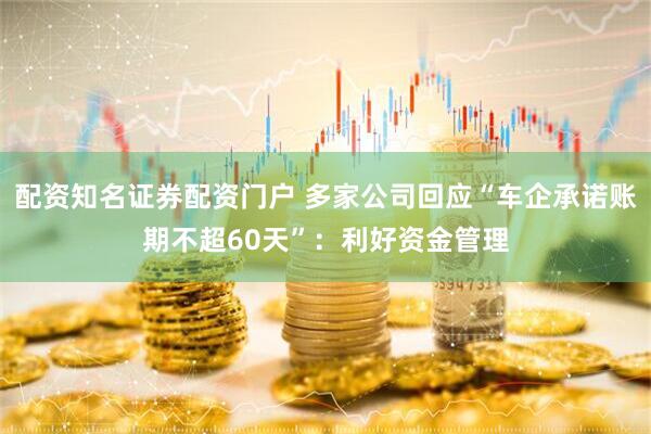 配资知名证券配资门户 多家公司回应“车企承诺账期不超60天”：利好资金管理