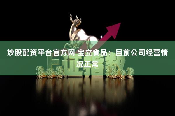 炒股配资平台官方网 宝立食品：目前公司经营情况正常