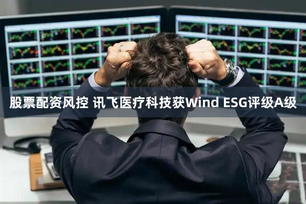 股票配资风控 讯飞医疗科技获Wind ESG评级A级