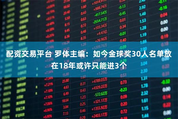 配资交易平台 罗体主编：如今金球奖30人名单放在18年或许只能进3个