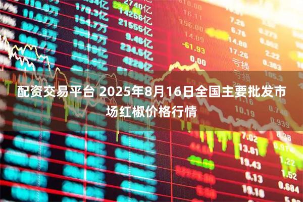 配资交易平台 2025年8月16日全国主要批发市场红椒价格行情