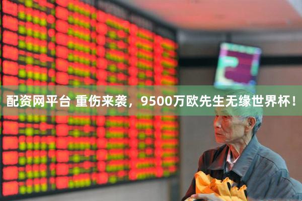 配资网平台 重伤来袭，9500万欧先生无缘世界杯！